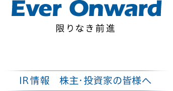 Ever Onward 限りなき前進 IR情報 株主・投資家の皆様へ